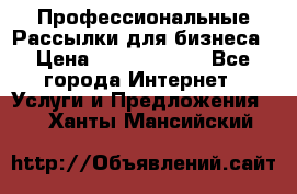 Профессиональные Рассылки для бизнеса › Цена ­ 5000-10000 - Все города Интернет » Услуги и Предложения   . Ханты-Мансийский